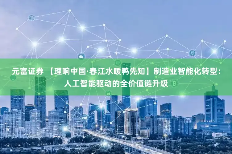 元富证券 【理响中国·春江水暖鸭先知】制造业智能化转型：人工智能驱动的全价值链升级