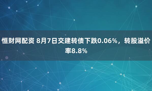 恒财网配资 8月7日交建转债下跌0.06%，转股溢价率8.8%