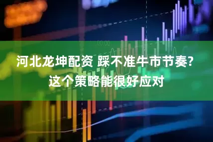河北龙坤配资 踩不准牛市节奏? 这个策略能很好应对