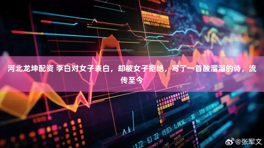 河北龙坤配资 李白对女子表白，却被女子拒绝，写了一首酸溜溜的诗，流传至今