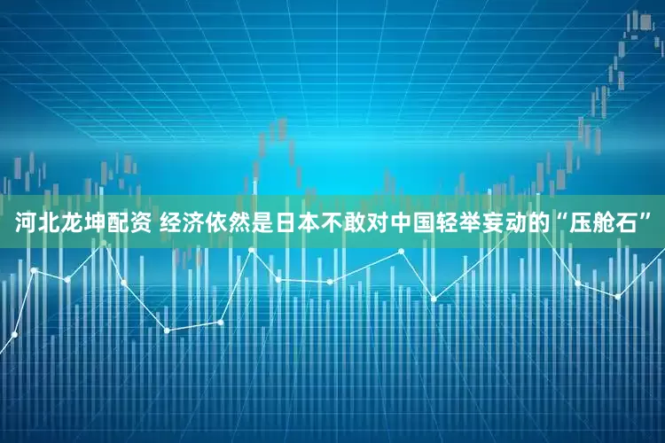 河北龙坤配资 经济依然是日本不敢对中国轻举妄动的“压舱石”